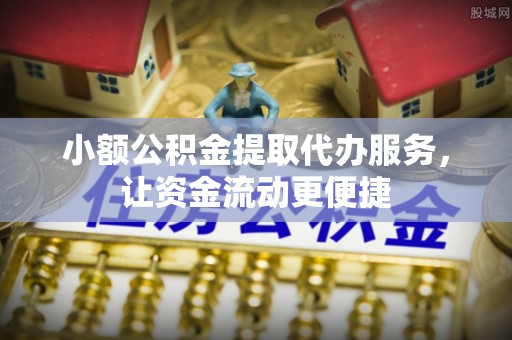 黔西小额公积金提取代办服务，让资金流动更便捷