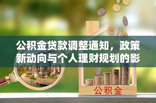 黔西公积金贷款调整通知，政策新动向与个人理财规划的影响