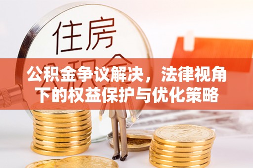 黔西公积金争议解决，法律视角下的权益保护与优化策略