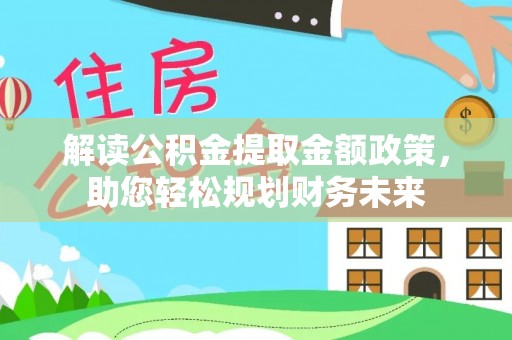 黔西解读公积金提取金额政策，助您轻松规划财务未来