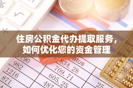黔西住房公积金代办提取服务，如何优化您的资金管理