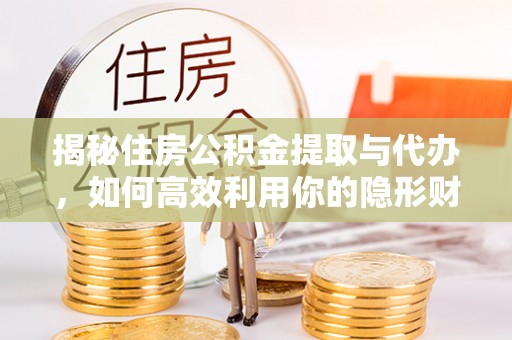 黔西揭秘住房公积金提取与代办，如何高效利用你的隐形财富？