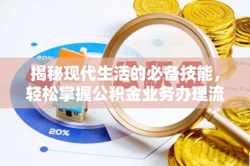 黔西揭秘现代生活的必备技能，轻松掌握公积金业务办理流程