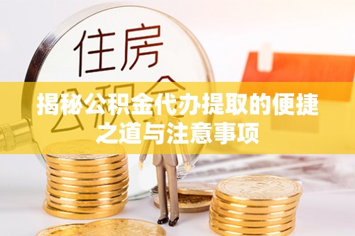 黔西揭秘公积金代办提取的便捷之道与注意事项