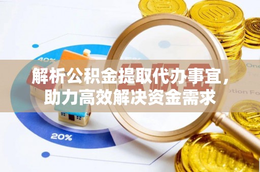 黔西解析公积金提取代办事宜，助力高效解决资金需求