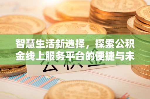 黔西智慧生活新选择，探索公积金线上服务平台的便捷与未来