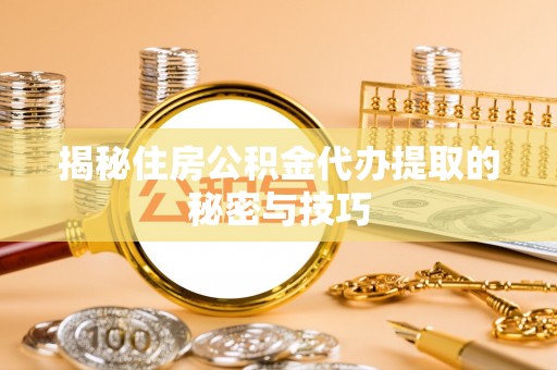 黔西揭秘住房公积金代办提取的秘密与技巧