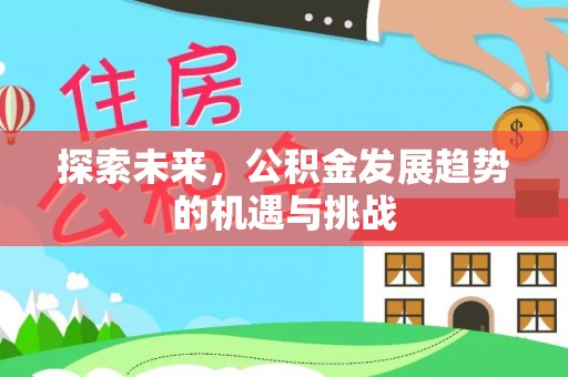 黔西探索未来，公积金发展趋势的机遇与挑战