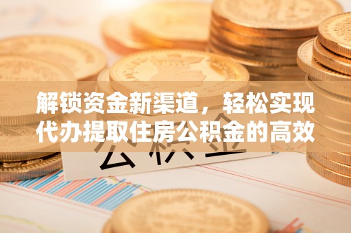黔西解锁资金新渠道，轻松实现代办提取住房公积金的高效攻略