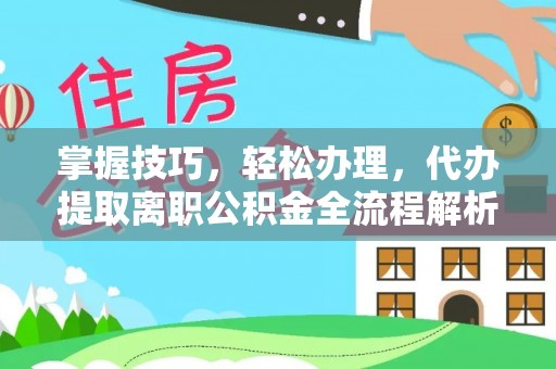 黔西掌握技巧，轻松办理，代办提取离职公积金全流程解析