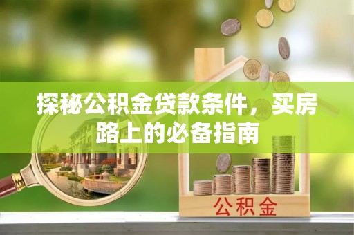 黔西探秘公积金贷款条件，买房路上的必备指南