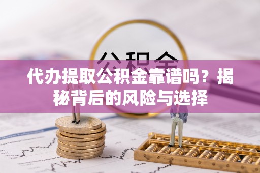 黔西代办提取公积金靠谱吗？揭秘背后的风险与选择