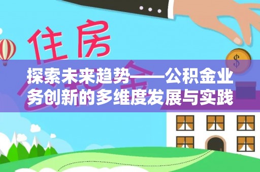 黔西探索未来趋势——公积金业务创新的多维度发展与实践