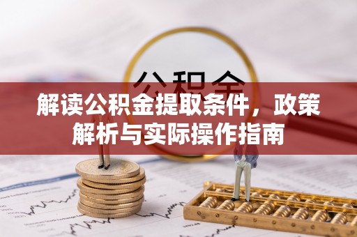 黔西解读公积金提取条件，政策解析与实际操作指南