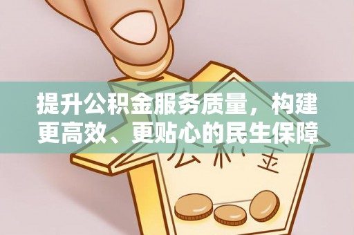 黔西提升公积金服务质量，构建更高效、更贴心的民生保障体系