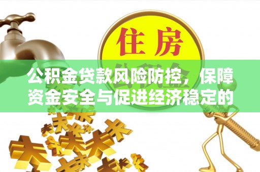 黔西公积金贷款风险防控，保障资金安全与促进经济稳定的关键策略