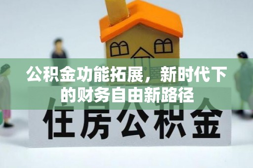 黔西公积金功能拓展，新时代下的财务自由新路径
