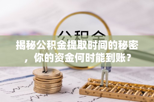 黔西揭秘公积金提取时间的秘密，你的资金何时能到账？