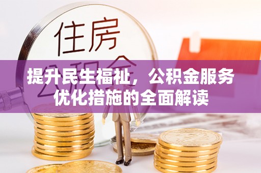 黔西提升民生福祉，公积金服务优化措施的全面解读