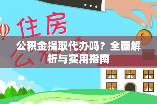 黔西公积金提取代办吗？全面解析与实用指南