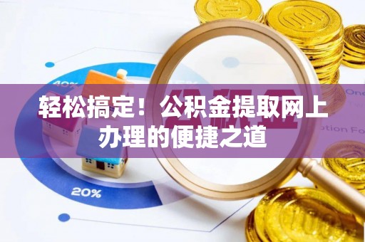 黔西轻松搞定！公积金提取网上办理的便捷之道