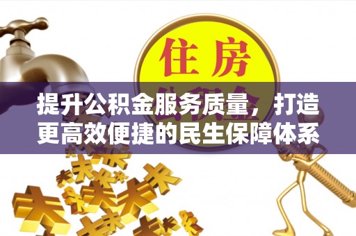 黔西提升公积金服务质量，打造更高效便捷的民生保障体系