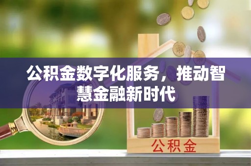 黔西公积金数字化服务，推动智慧金融新时代
