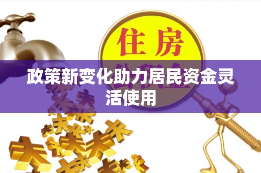 黔西政策新变化助力居民资金灵活使用