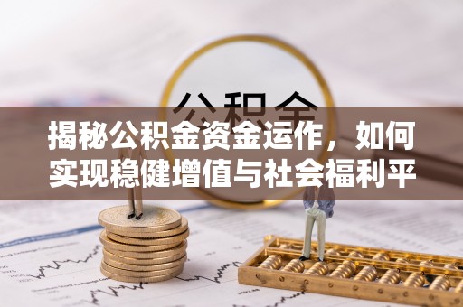 黔西揭秘公积金资金运作，如何实现稳健增值与社会福利平衡