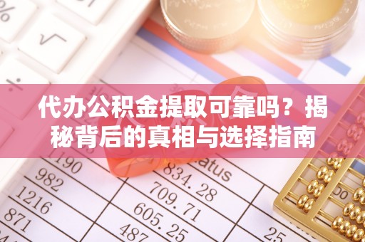 黔西代办公积金提取可靠吗？揭秘背后的真相与选择指南