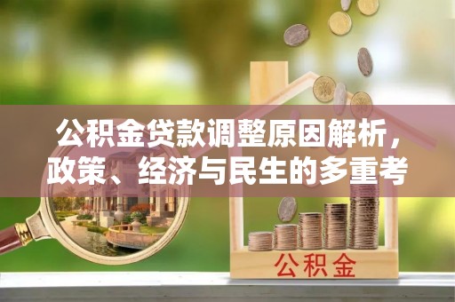 黔西公积金贷款调整原因解析，政策、经济与民生的多重考量