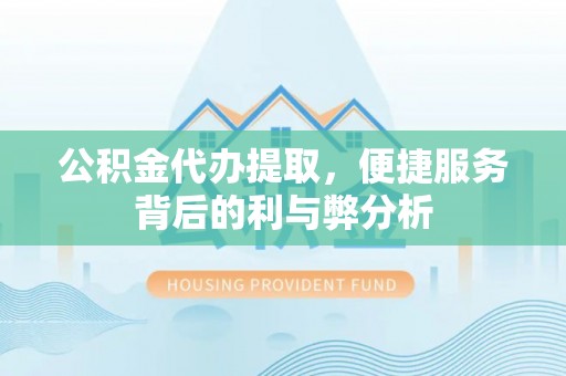 黔西公积金代办提取，便捷服务背后的利与弊分析