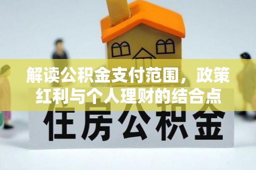 黔西解读公积金支付范围，政策红利与个人理财的结合点