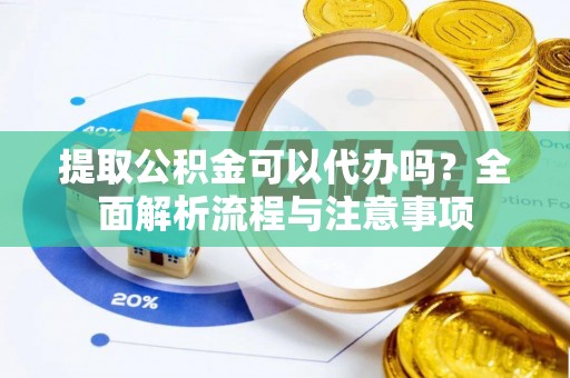 黔西提取公积金可以代办吗？全面解析流程与注意事项