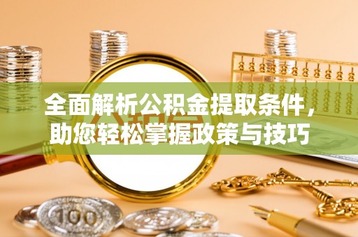 黔西全面解析公积金提取条件，助您轻松掌握政策与技巧