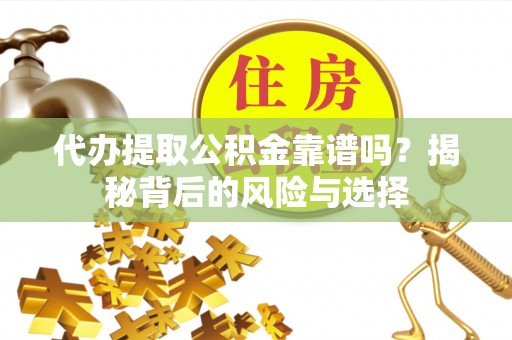 黔西代办提取公积金靠谱吗？揭秘背后的风险与选择