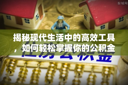 黔西揭秘现代生活中的高效工具，如何轻松掌握你的公积金查询方式