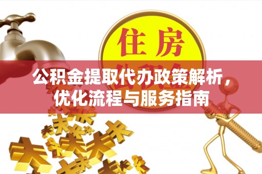 黔西公积金提取代办政策解析，优化流程与服务指南