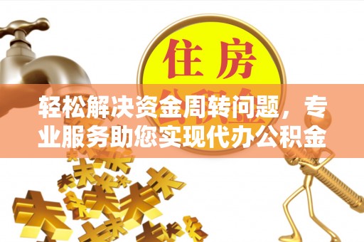 黔西轻松解决资金周转问题，专业服务助您实现代办公积金提取