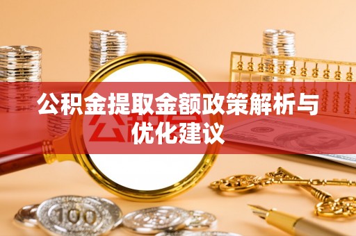 黔西公积金提取金额政策解析与优化建议