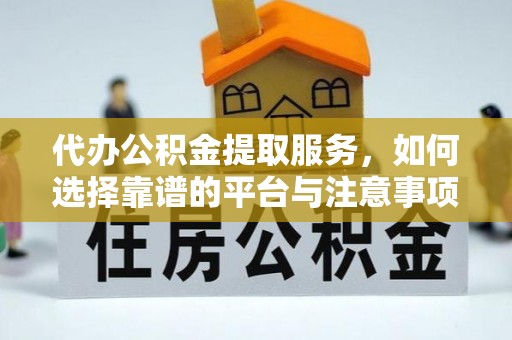黔西代办公积金提取服务，如何选择靠谱的平台与注意事项