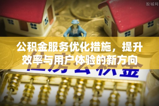 黔西公积金服务优化措施，提升效率与用户体验的新方向