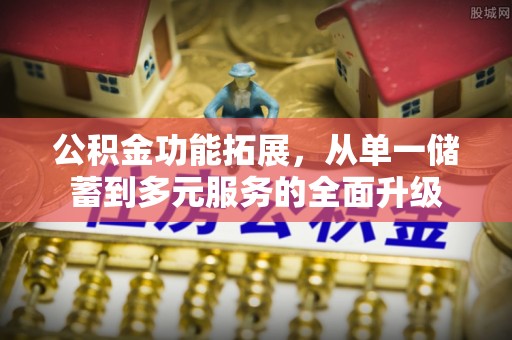 黔西公积金功能拓展，从单一储蓄到多元服务的全面升级