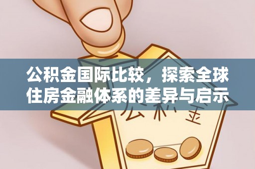 黔西公积金国际比较，探索全球住房金融体系的差异与启示