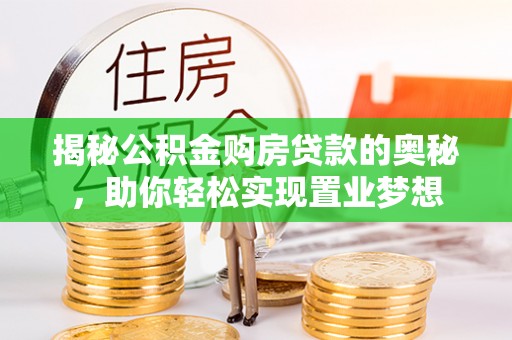 黔西揭秘公积金购房贷款的奥秘，助你轻松实现置业梦想