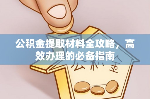 黔西公积金提取材料全攻略，高效办理的必备指南