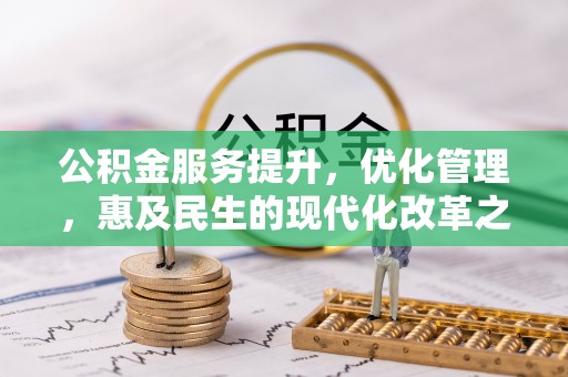黔西公积金服务提升，优化管理，惠及民生的现代化改革之路