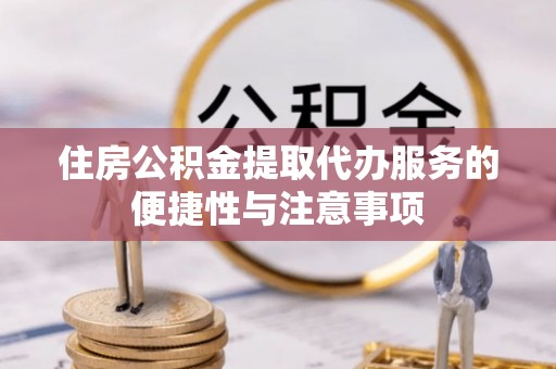 黔西住房公积金提取代办服务的便捷性与注意事项