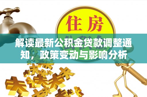 黔西解读最新公积金贷款调整通知，政策变动与影响分析