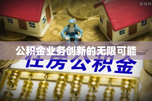 黔西公积金业务创新的无限可能